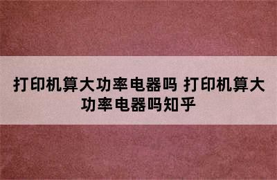 打印机算大功率电器吗 打印机算大功率电器吗知乎